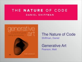 The Nature of Code!
Shiffman, Daniel!
!

Generative Art!
Pearson, Matt

 