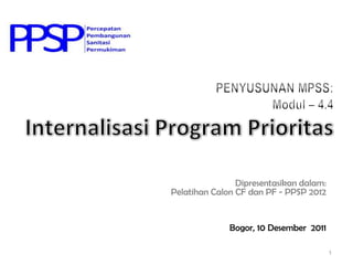 Dipresentasikan dalam:
Pelatihan Calon CF dan PF - PPSP 2012


              Bogor, 10 Desember 2011

                                         1
 