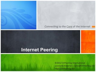 Connec&ng	
  to	
  the	
  Core	
  of	
  the	
  Internet	
  




Internet Peering

                      ©2012	
  DrPeering	
  Interna&onal	
  
                      Licensed	
  material	
  –	
  sales@DrPeering.net	
  
                      h>p://DrPeering.net	
  
 