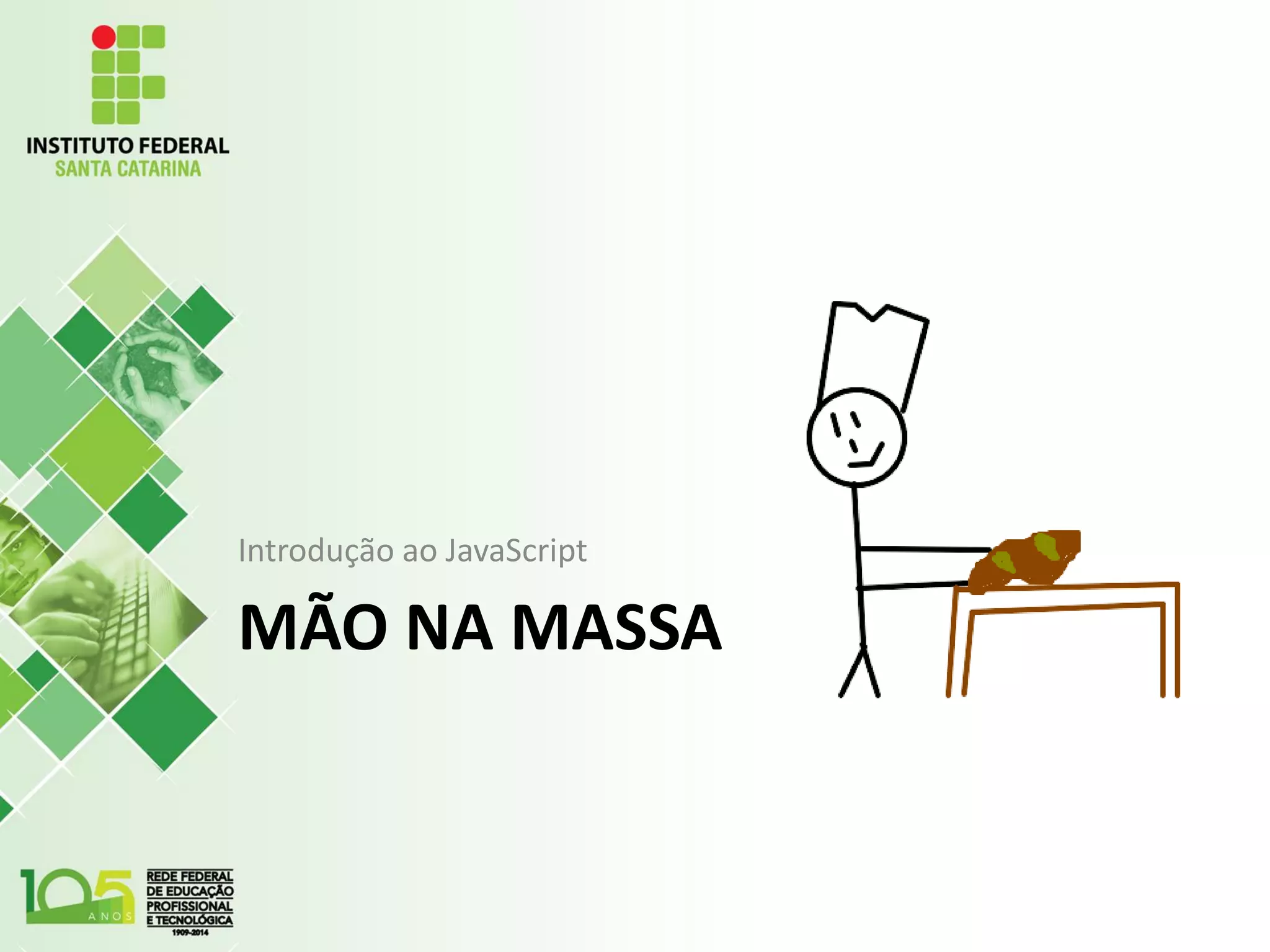 MÃO NA MASSA
Introdução ao JavaScript
 