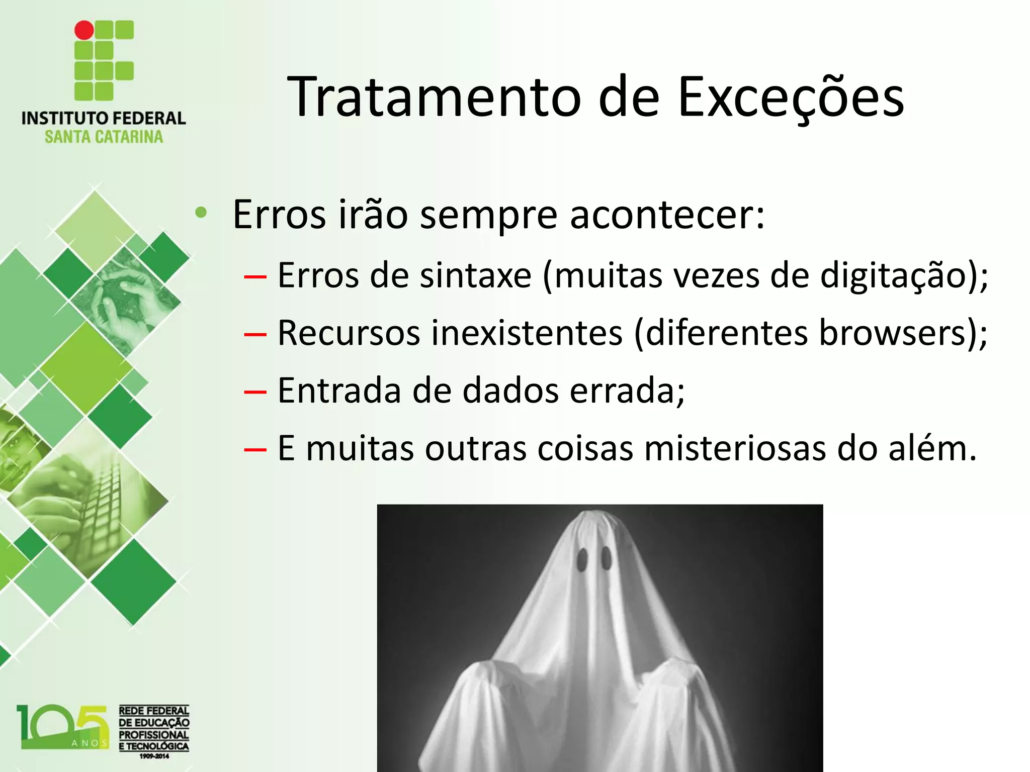 Tratamento de Exceções
• Erros irão sempre acontecer:
– Erros de sintaxe (muitas vezes de digitação);
– Recursos inexistentes (diferentes browsers);
– Entrada de dados errada;
– E muitas outras coisas misteriosas do além.
 
