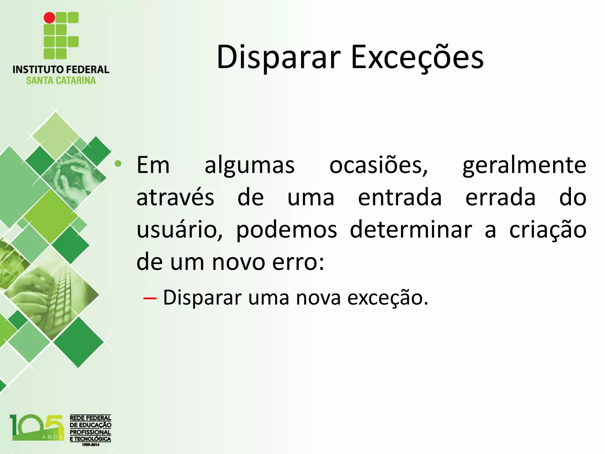 Disparar Exceções
• Em algumas ocasiões, geralmente
através de uma entrada errada do
usuário, podemos determinar a criação
de um novo erro:
– Disparar uma nova exceção.
 