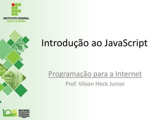 Introdução ao JavaScript
Programação para a Internet
Prof. Vilson Heck Junior
 
