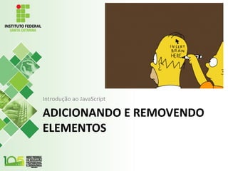 ADICIONANDO E REMOVENDO
ELEMENTOS
Introdução ao JavaScript
 
