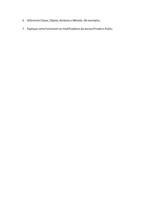 6. Diferencie Classe, Objeto, Atributo e Método. Dê exemplos.
7. Explique como funcionam os modificadores de acesso Private e Public.
 