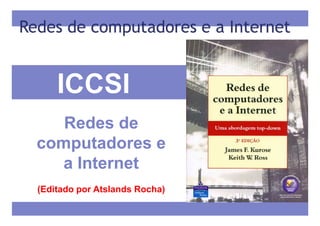 Redes de computadores e a Internet


      ICCSI
     Redes de
  computadores e
    a Internet
  (Editado por Atslands Rocha)
 