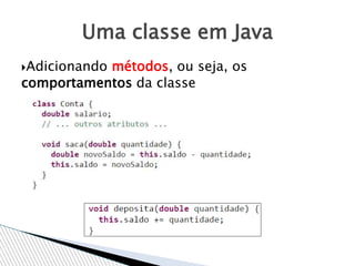 Uma classe em Java
Adicionando métodos, ou seja, os
comportamentos da classe
 