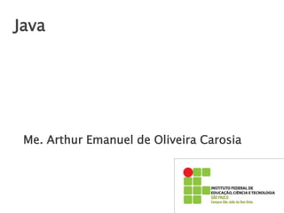 Java
Me. Arthur Emanuel de Oliveira Carosia
 