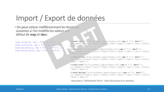 Import / Export de données
• On peut utiliser indifféremment les fonctions
suivantes si l’on modifie les valeurs par
défaut de sep et dec:
30/06/2016 BORIS GUARISMA - FORMATION DATA SCIENTIST - INTRODUCTION AU LOGICIEL R 24
Niang Keita D., CNAM Module STA115 - Outils informatique de la statistique
 