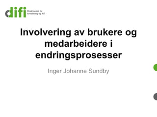 Involvering av brukere og medarbeidere i endringsprosesser 
Inger Johanne Sundby  
