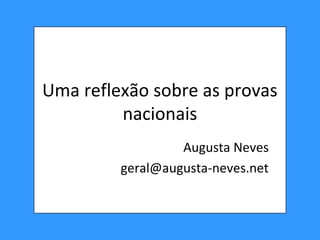 Uma reflexão sobre as provas
nacionais
Augusta Neves
geral@augusta-neves.net
 