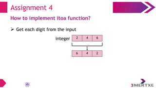 Assignment 4
How to implement itoa function?
 Get each digit from the input
integer 2 4 6
6 4 2
 