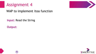 Assignment 4
WAP to implement itoa function
Input: Read the String
Output:
 