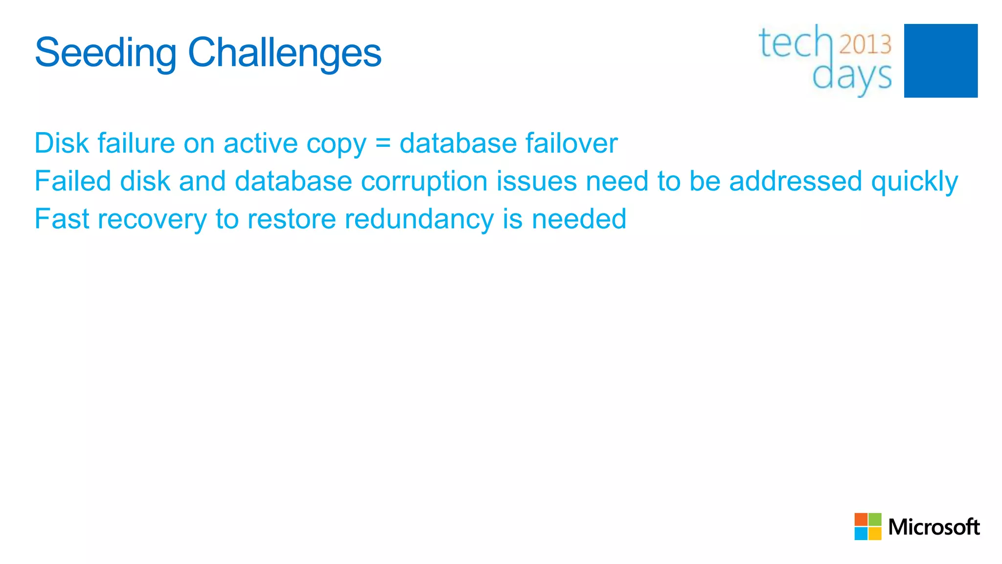 Seeding Challenges

Disk failure on active copy = database failover
Failed disk and database corruption issues need to be addressed quickly
Fast recovery to restore redundancy is needed
 