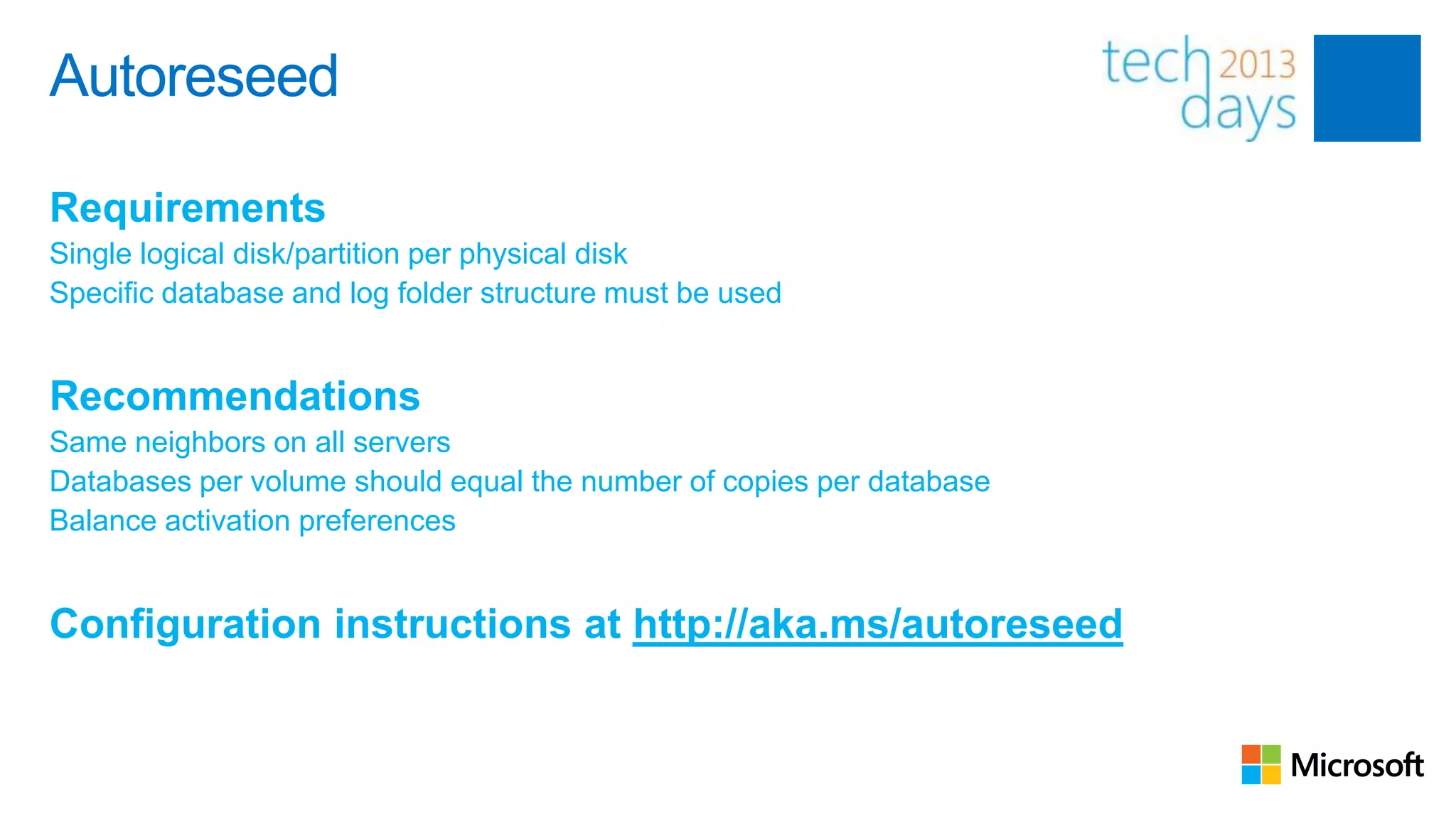 Autoreseed

Requirements
Single logical disk/partition per physical disk
Specific database and log folder structure must be used


Recommendations
Same neighbors on all servers
Databases per volume should equal the number of copies per database
Balance activation preferences


Configuration instructions at http://aka.ms/autoreseed
 