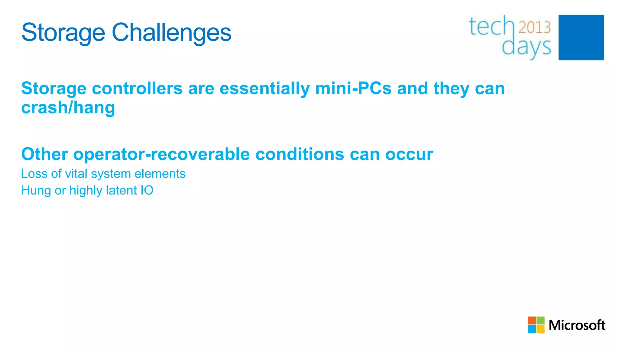 Storage Challenges

Storage controllers are essentially mini-PCs and they can
crash/hang

Other operator-recoverable conditions can occur
Loss of vital system elements
Hung or highly latent IO
 