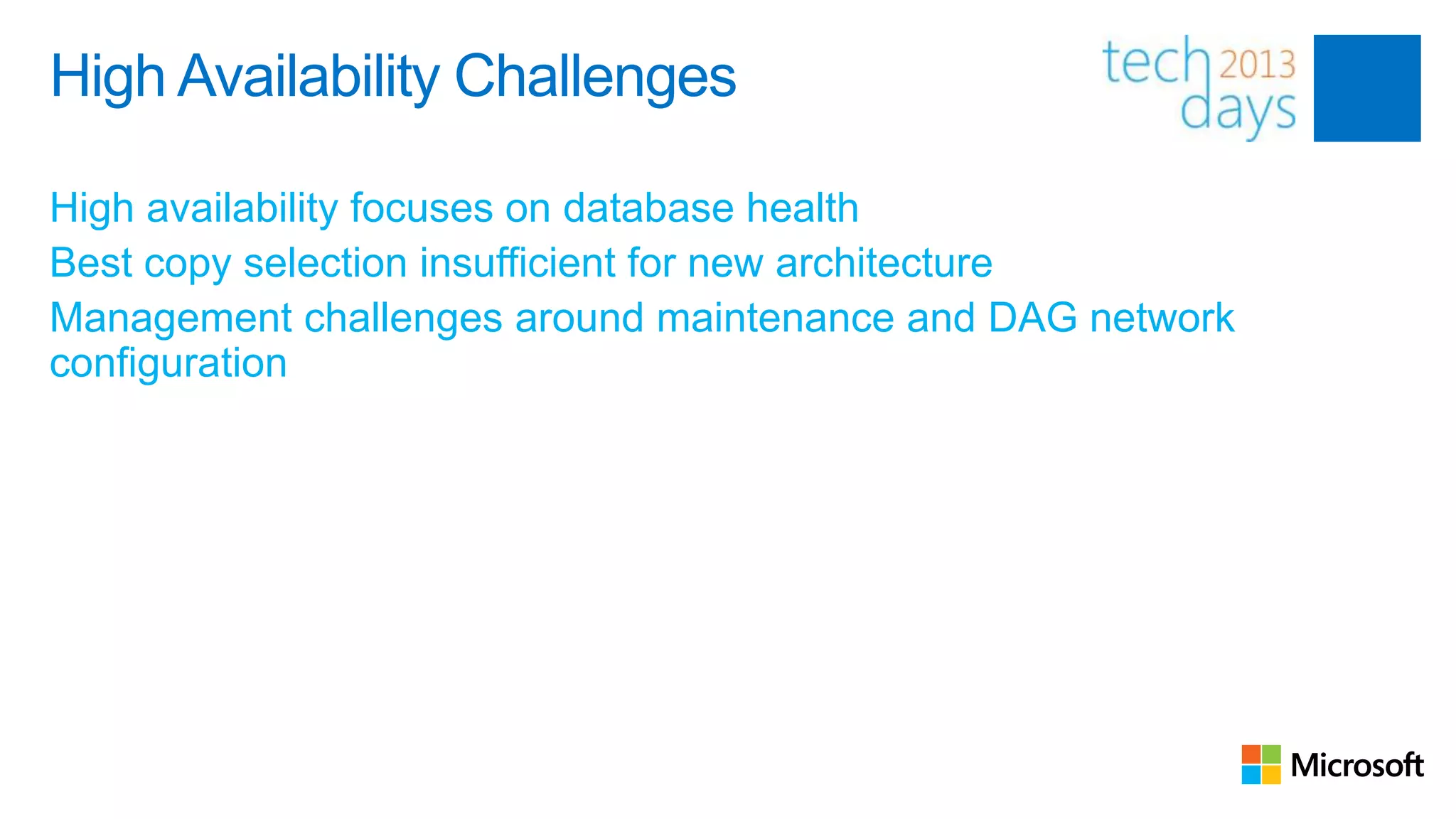 High Availability Challenges

High availability focuses on database health
Best copy selection insufficient for new architecture
Management challenges around maintenance and DAG network
configuration
 