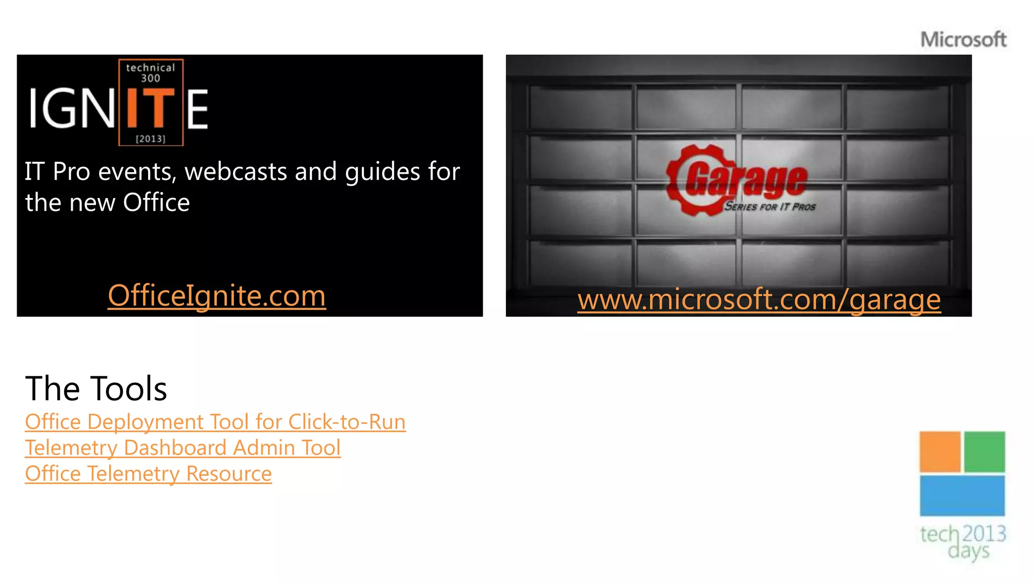 IT Pro events, webcasts and guides for
the new Office


        OfficeIgnite.com                  www.microsoft.com/garage


The Tools
Office Deployment Tool for Click-to-Run
Telemetry Dashboard Admin Tool
Office Telemetry Resource
 