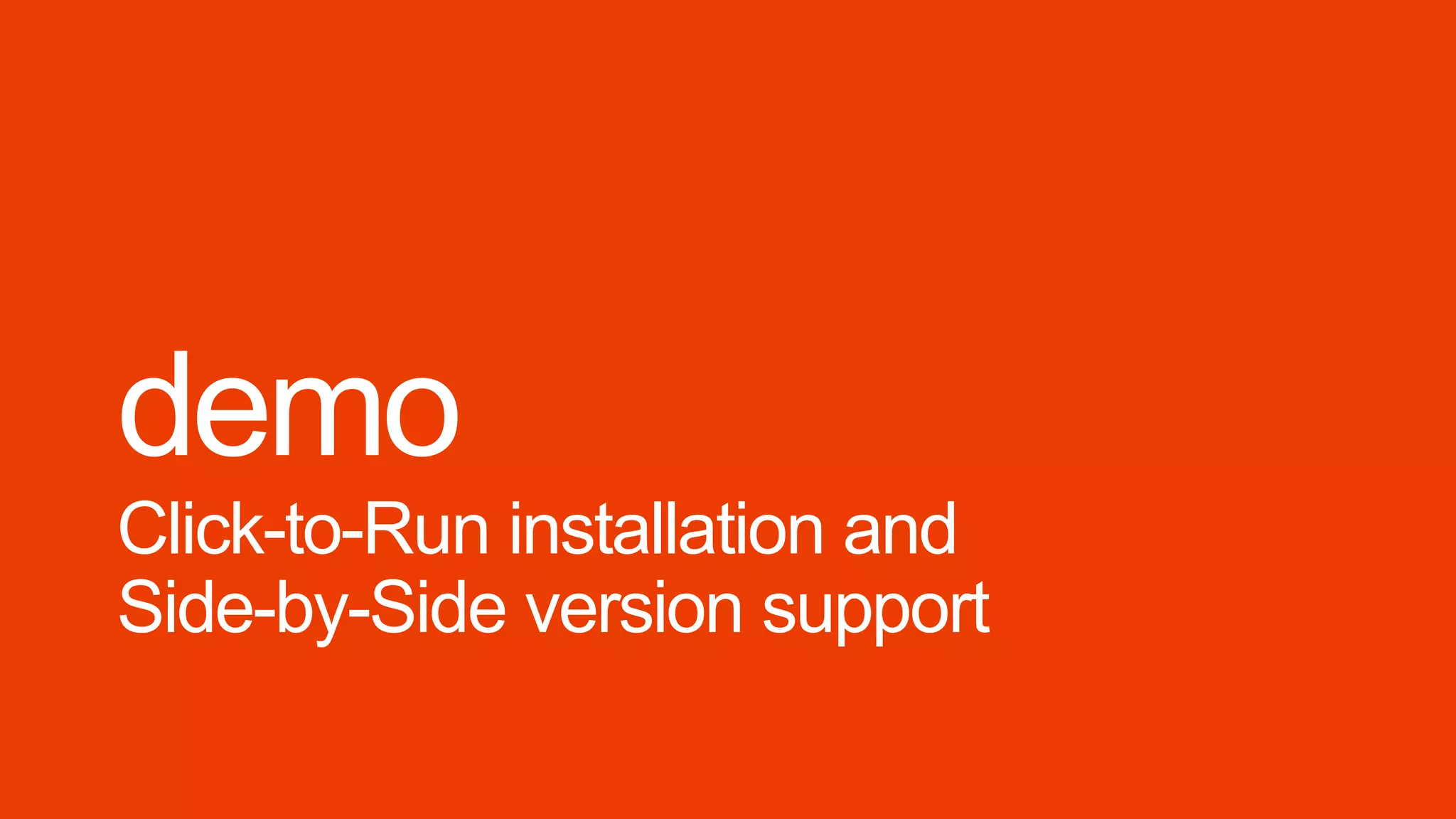 demo
Click-to-Run installation and
Side-by-Side version support
 
