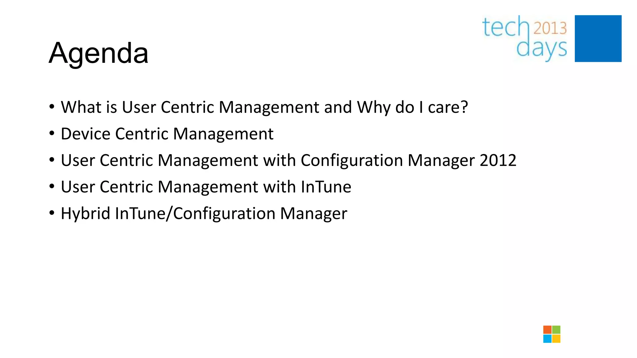 Agenda
• What is User Centric Management and Why do I care?
• Device Centric Management
• User Centric Management with Configuration Manager 2012
• User Centric Management with InTune
• Hybrid InTune/Configuration Manager
 