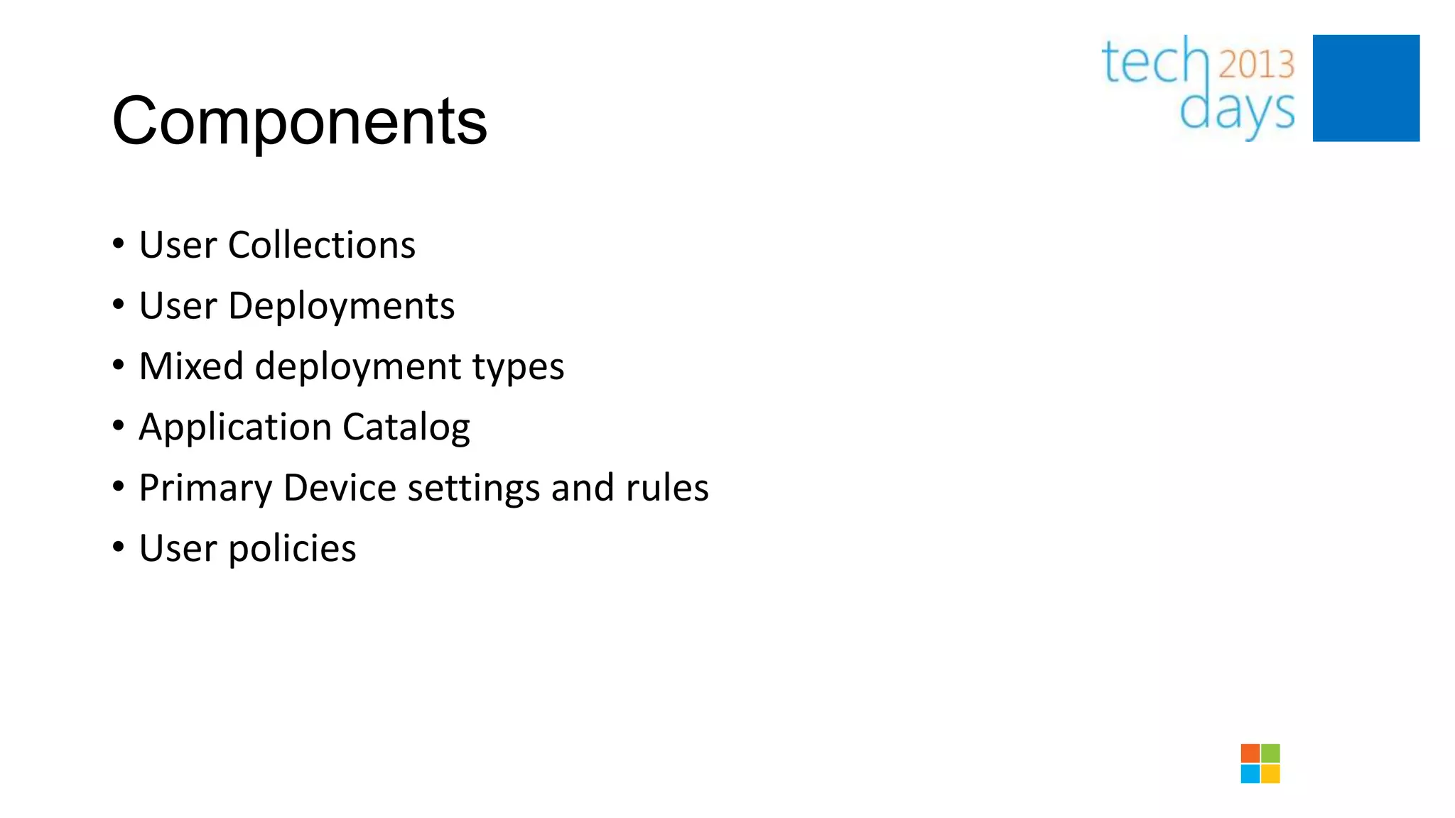 Components
• User Collections
• User Deployments
• Mixed deployment types
• Application Catalog
• Primary Device settings and rules
• User policies
 