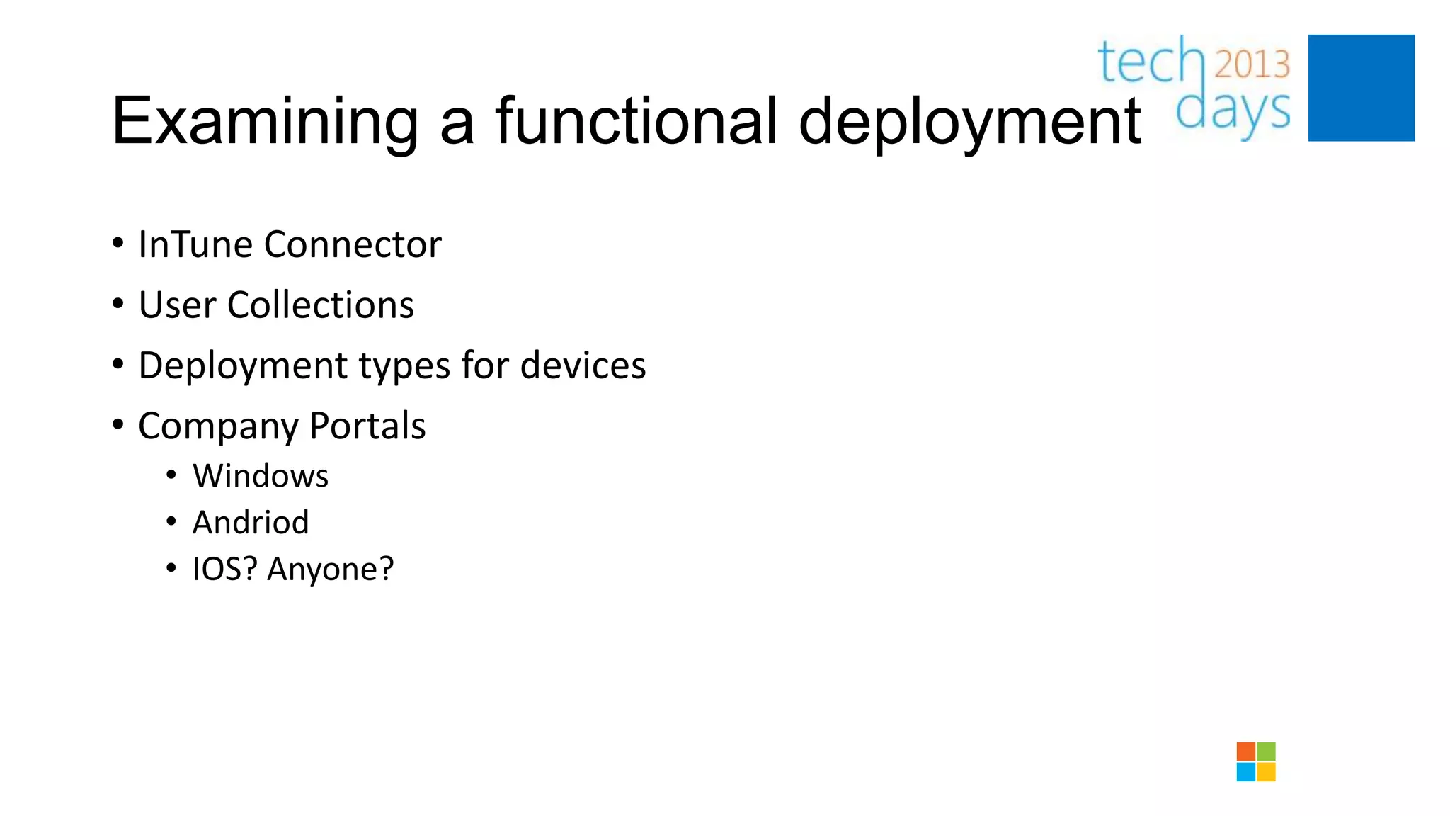 Examining a functional deployment
• InTune Connector
• User Collections
• Deployment types for devices
• Company Portals
   • Windows
   • Andriod
   • IOS? Anyone?
 