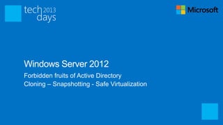 Windows Server 2012
Forbidden fruits of Active Directory
Cloning – Snapshotting - Safe Virtualization
 