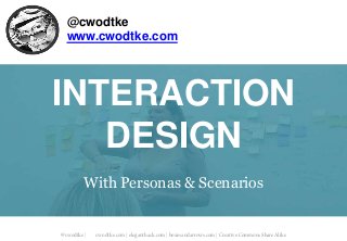 @cwodtke | cwodtke.com | eleganthack.com | boxesandarrows.com | Creative Commons Share Alike
@cwodtke
www.cwodtke.com
INTERACTION
DESIGN
With Personas & Scenarios
 