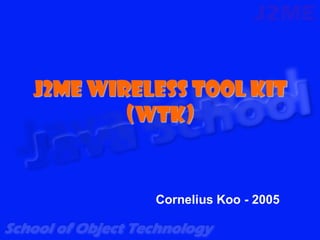 J2ME Wireless Tool Kit
        (WTK)


          Cornelius Koo - 2005
 
