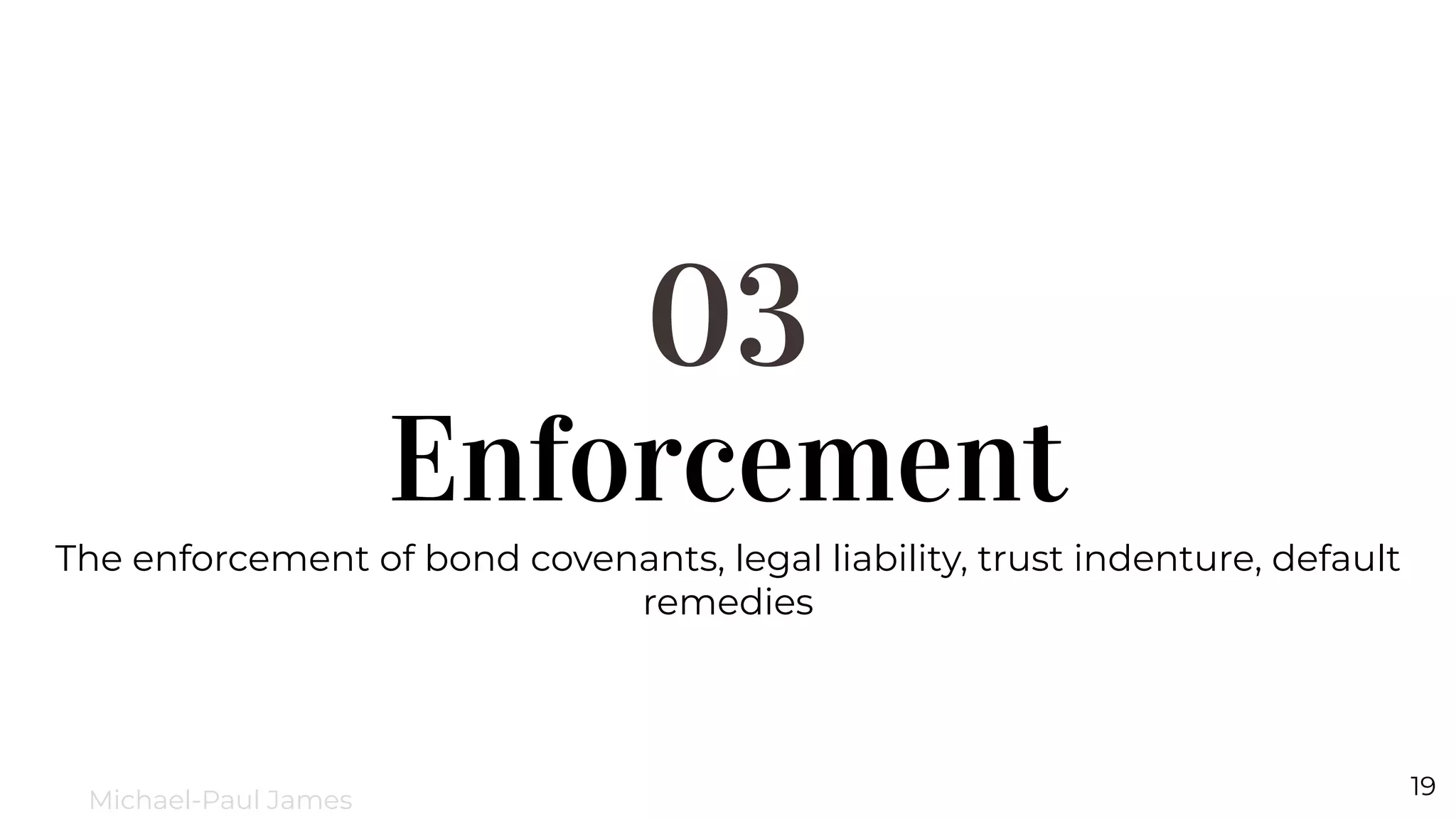 Enforcement
03
The enforcement of bond covenants, legal liability, trust indenture, default
remedies
19
Michael-Paul James
 