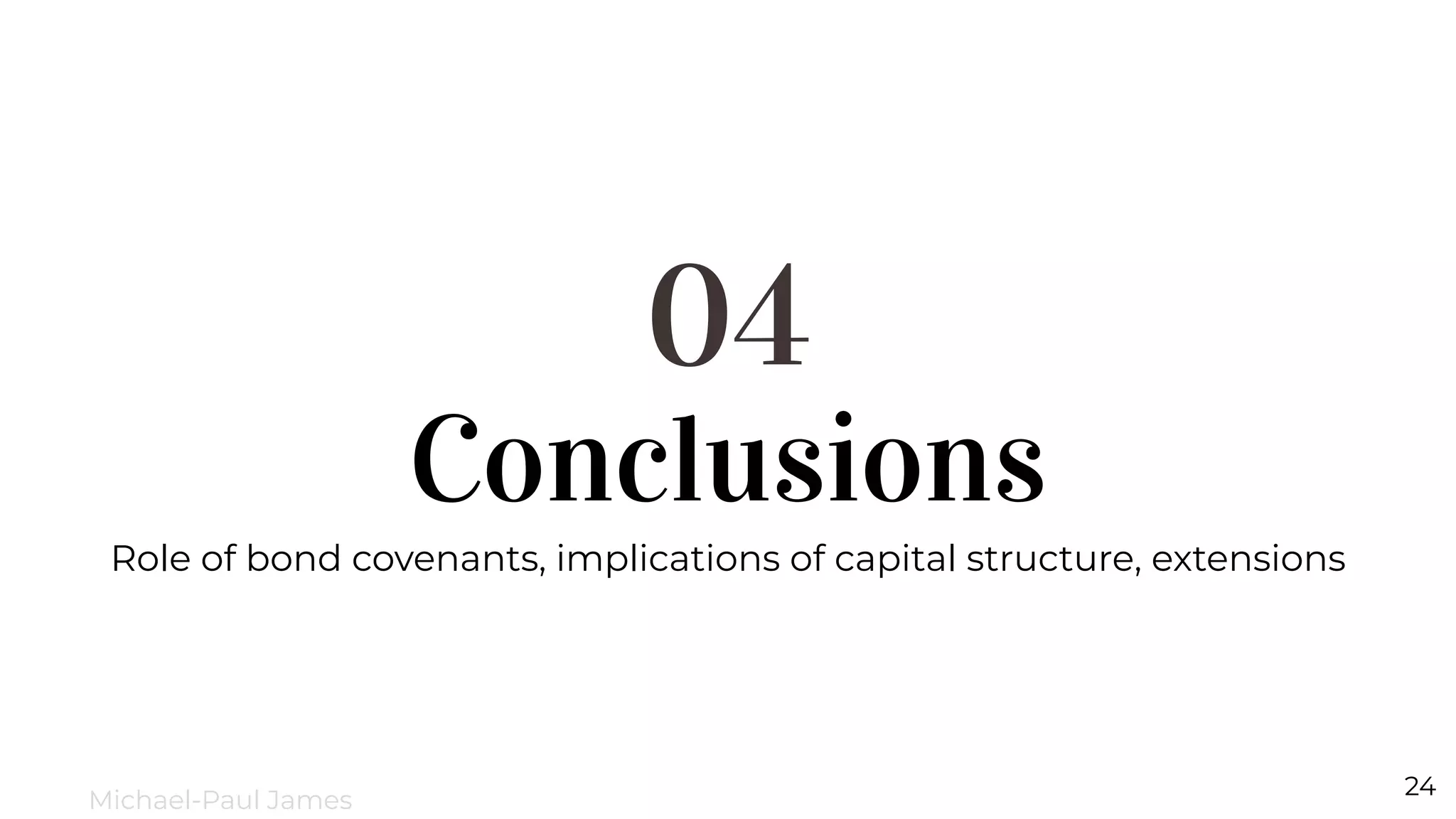 Conclusions
04
Role of bond covenants, implications of capital structure, extensions
24
Michael-Paul James
 
