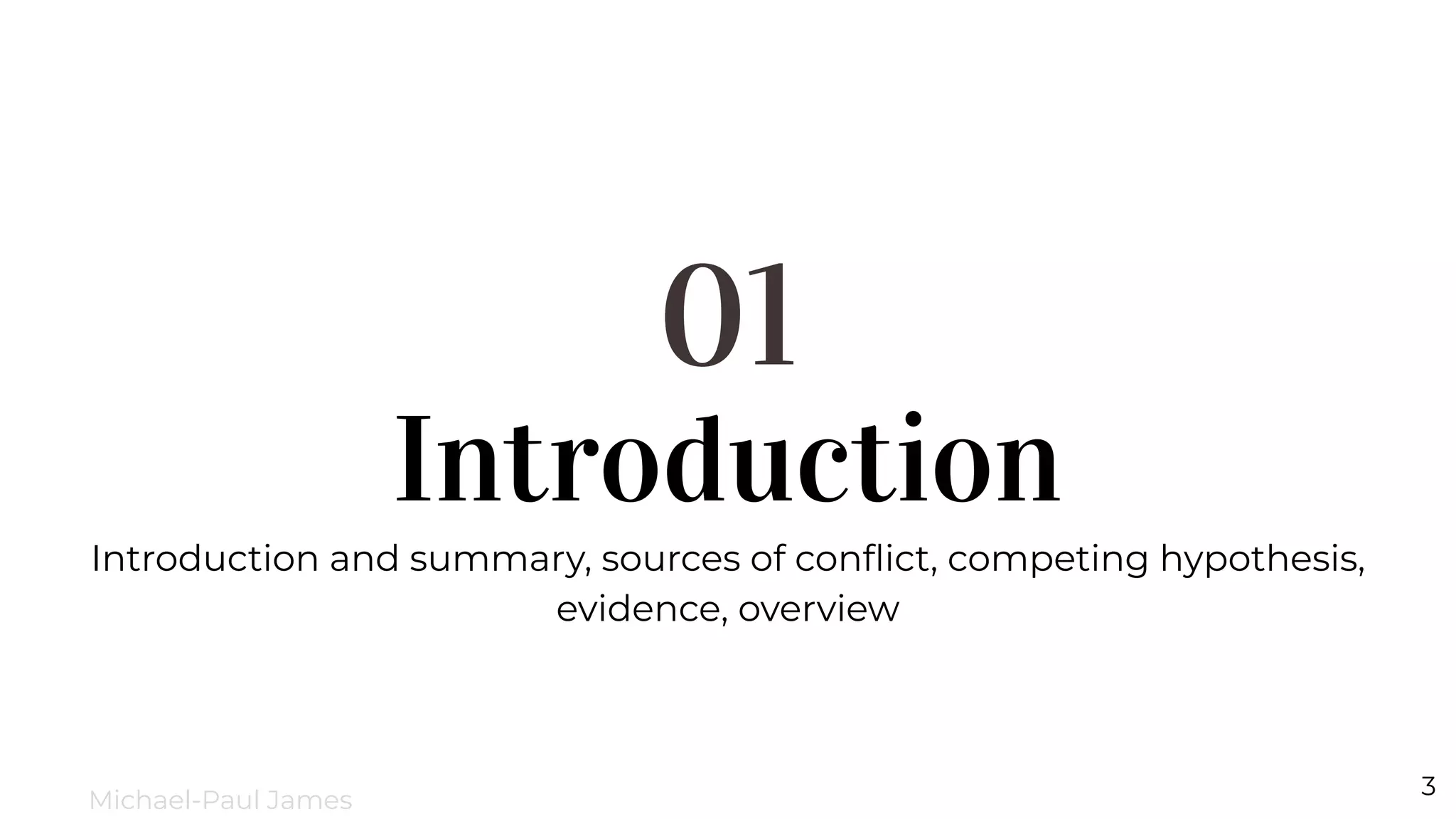 Introduction
01
Introduction and summary, sources of conﬂict, competing hypothesis,
evidence, overview
3
Michael-Paul James
 