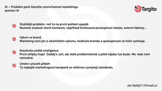 AI – Problém plně řízeního omnichannel marketingu
pomocí AI
Jan Baštýř | VIVmail.cz
Výkon vs brand
Marketing není jen o ok...