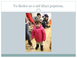 Ve školce se o mě kluci poperou.
 