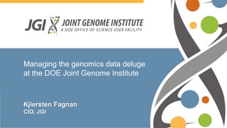 Managing the genomics data deluge
at the DOE Joint Genome Institute
Kjiersten Fagnan
CIO, JGI
 
