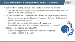 Summary
• JGI is a DOE User Facility that produces a lot of complex, unique data
for the scientific community
• As instrum...