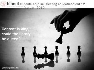 [email_address] denk- en discussiedag collectiebeleid 12 februari 2010 Content is king … could the library  be queen? 