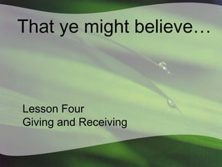 That ye might believe…

Lesson Four
Giving and Receiving

 