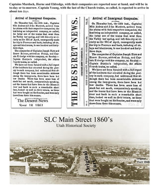 Captains Murdock, Horne and Eldredge, with their companies are reported near at hand, and will be in
to-day or to-morrow. Captain Young, with the last of the Church trains, so called, is expected to arrive in
about ten days.
 