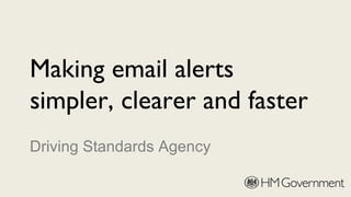 Making email alerts
simpler, clearer and faster
Driving Standards Agency
 