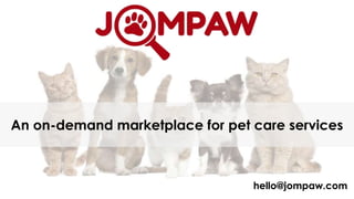 An on-demand marketplace for pet care services
hello@jompaw.com
 