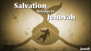 Salvation
Jehovah
Belongs to
Jonah
 