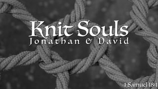 Knit Souls
J o n a t h a n & D a v i d
1 Samuel 18:1
 