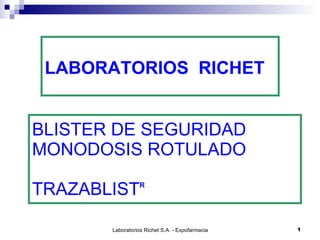 LABORATORIOS RICHET


BLISTER DE SEGURIDAD
MONODOSIS ROTULADO

TRAZABLIST       R




       Laboratorios Richet S.A. - Expofarmacia 2009   1
 