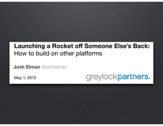 Launching a Rocket oﬀ Someone Else’s Back:
How to build on other platforms

Josh Elman @joshelman
May 1, 2015

 