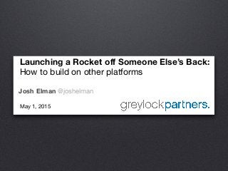 Launching a Rocket off Someone Else’s Back:

How to build on other platforms

Josh Elman @joshelman
May 1, 2015

 