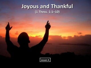 Joyous and Thankful
    (1 Thess. 1:1–10)




        Lesson 4:
 