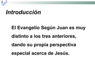 Introducción El Evangelio Según Juan es muy distinto a los tres anteriores, dando su propia perspectiva especial acerca de Jesús.  
