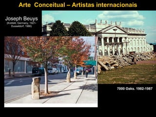 Arte Conceitual – Artistas internacionais

Joseph Beuys
(Krefeld, Germany, 1921-
    Dusseldorf, 1986)




                                           7000 Oaks. 1982-1987
 