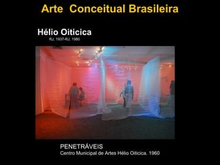 Arte Conceitual Brasileira

Hélio Oiticica
   RJ, 1937-RJ, 1980




         PENETRÁVEIS
         Centro Municipal de Artes Hélio Oiticica. 1960
 